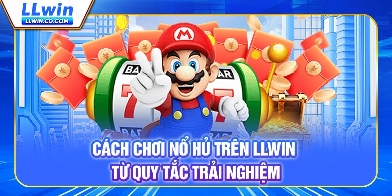 Cách chơi nổ hũ trên LLWIN từ quy tắc trải nghiệm
