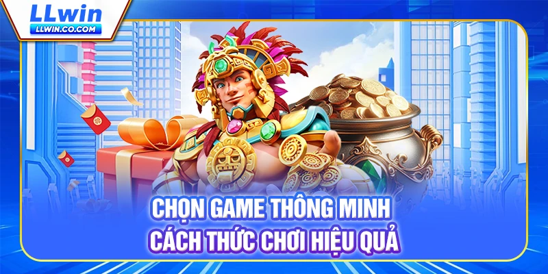Chọn game thông minh - Cách thức chơi hiệu quả