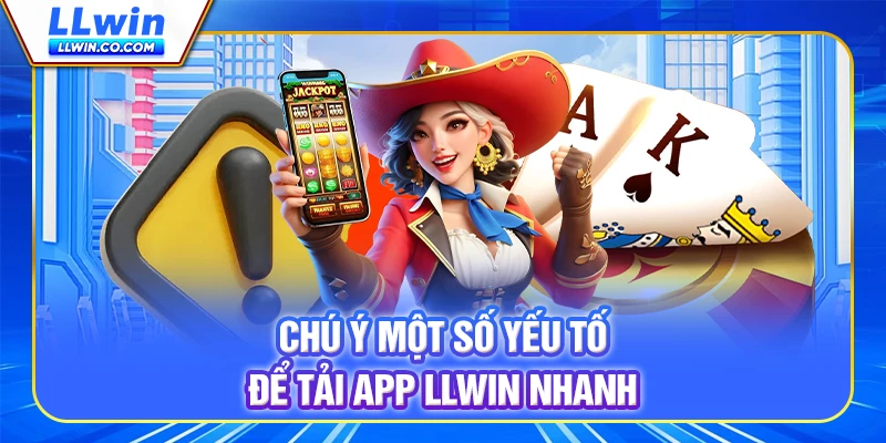 Chú ý một số yếu tố để tải app LLWIN nhanh