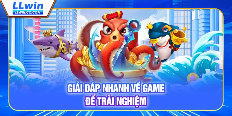 Giải đáp nhanh về game để trải nghiệm