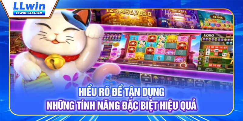 Hiểu rõ để tận dụng những tính năng đặc biệt hiệu quả