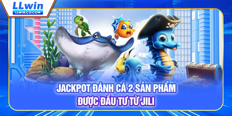 Jackpot Đánh Cá 2 - Sản phẩm được đầu tư từ Jili