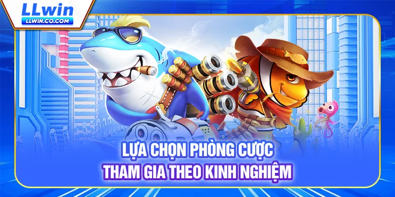 Lựa chọn phòng cược tham gia theo kinh nghiệm