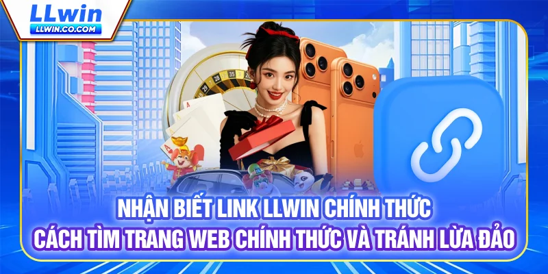 Nhận biết Link LLWIN chính thức: Cách tìm trang web chính thức và tránh lừa đảo