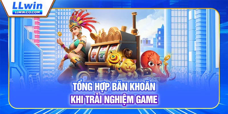 Tổng hợp băn khoăn khi trải nghiệm game