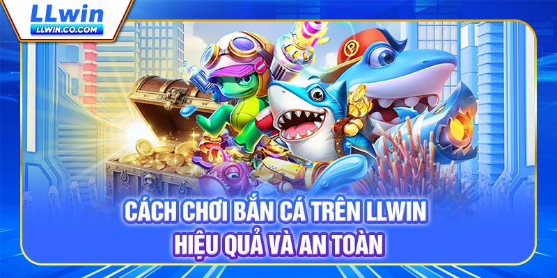 Cá́ch Chơi Bắn Cá Trên LLWIN Hiệu Quả Và An Toàn