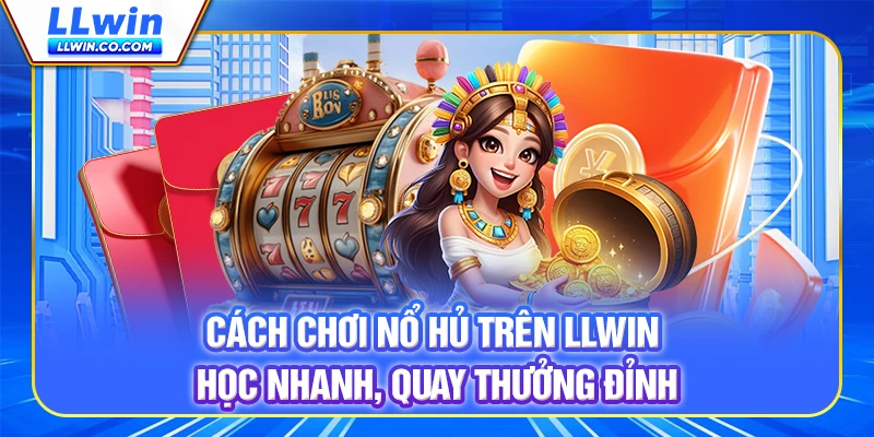 Cách Chơi Nổ Hũ Trên LLWIN - Học Nhanh, Quay Thưởng Đỉnh