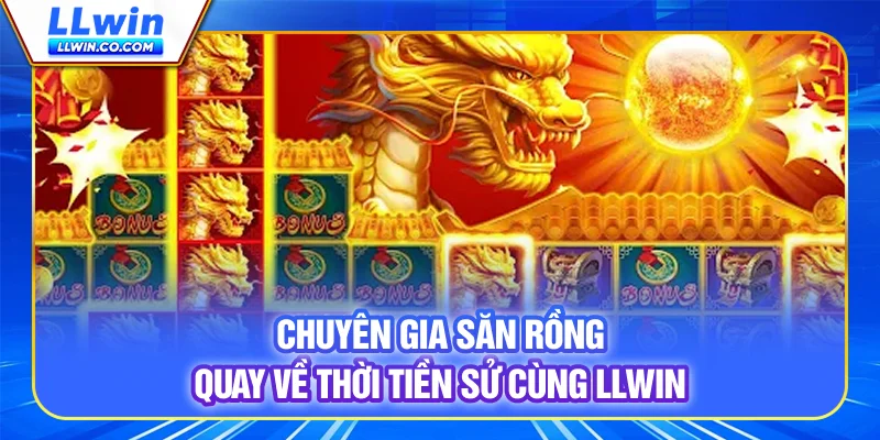 Chuyên Gia Săn Rồng - Quay Về Thời Tiền Sử Cùng LLWIN