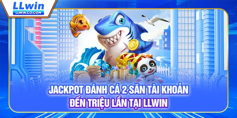 Jackpot Đánh Cá 2 - Săn Tài Khoản Đến Triệu Lần Tại LLWIN
